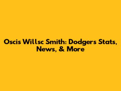 Oscis Willsc Smith: Dodgers Stats, News, & More