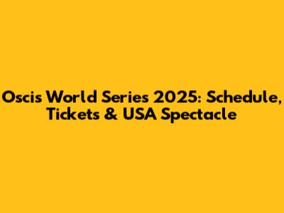 Oscis World Series 2025: Schedule, Tickets & USA Spectacle