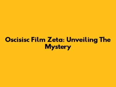 Oscisisc Film Zeta: Unveiling The Mystery