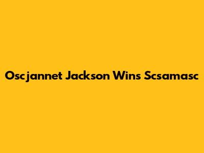 Oscjannet Jackson Wins Scsamasc