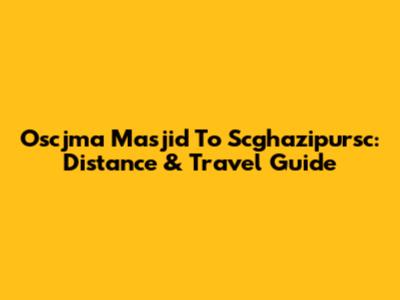 Oscjma Masjid To Scghazipursc: Distance & Travel Guide