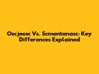 Oscjoesc Vs. Scmontanasc: Key Differences Explained