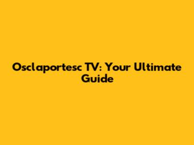 Osclaportesc TV: Your Ultimate Guide