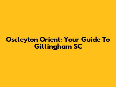 Oscleyton Orient: Your Guide To Gillingham SC