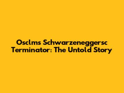 Osclms Schwarzeneggersc Terminator: The Untold Story