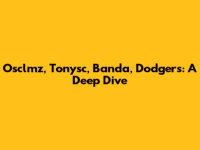 Osclmz, Tonysc, Banda, Dodgers: A Deep Dive