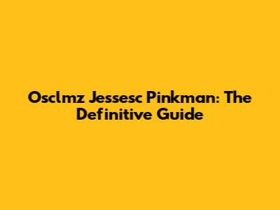 Osclmz Jessesc Pinkman: The Definitive Guide