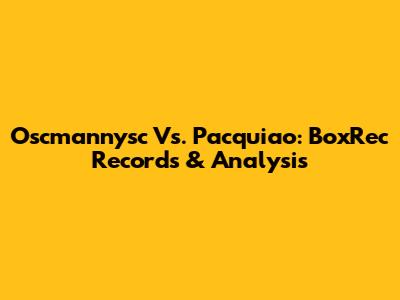 Oscmannysc Vs. Pacquiao: BoxRec Records & Analysis