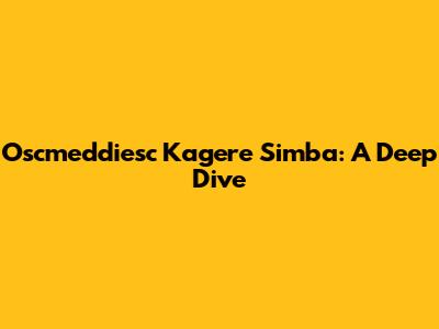 Oscmeddiesc Kagere Simba: A Deep Dive