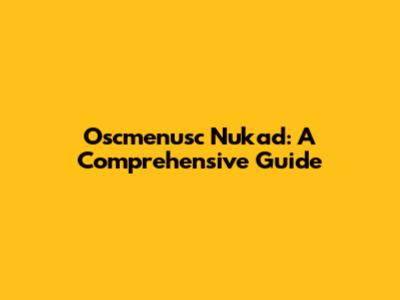 Oscmenusc Nukad: A Comprehensive Guide