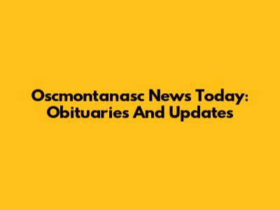 Oscmontanasc News Today: Obituaries And Updates