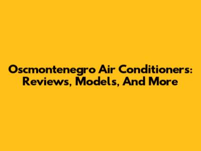 Oscmontenegro Air Conditioners: Reviews, Models, And More