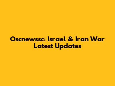 Oscnewssc: Israel & Iran War Latest Updates