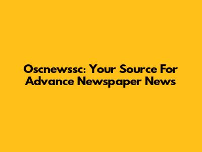 Oscnewssc: Your Source For Advance Newspaper News