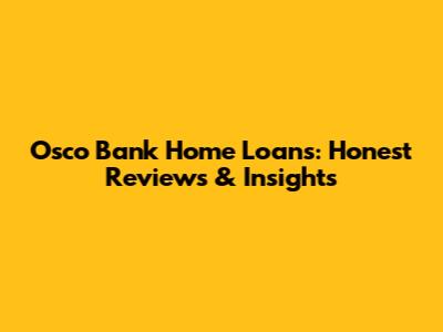 Osco Bank Home Loans: Honest Reviews & Insights