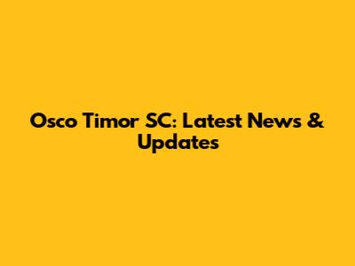 Osco Timor SC: Latest News & Updates