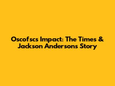 Oscofsc's Impact: The Times & Jackson Anderson's Story