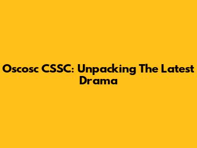 Oscosc CSSC: Unpacking The Latest Drama