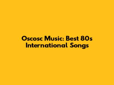 Oscosc Music: Best 80s International Songs