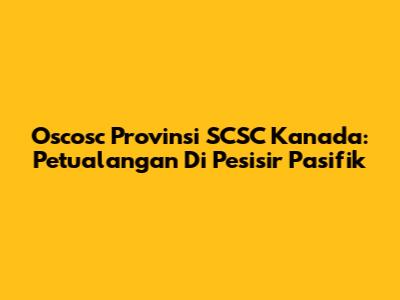 Oscosc Provinsi SCSC Kanada: Petualangan Di Pesisir Pasifik