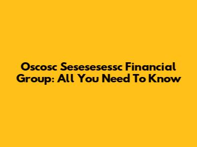 Oscosc Sesesesessc Financial Group: All You Need To Know