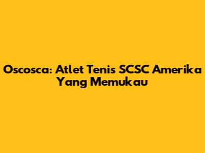 Oscosca: Atlet Tenis SCSC Amerika Yang Memukau