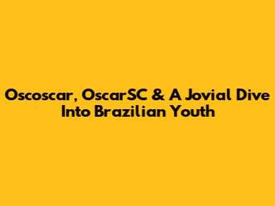 Oscoscar, OscarSC & A Jovial Dive Into Brazilian Youth