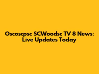 Oscoscpsc SCWoodsc TV 8 News: Live Updates Today
