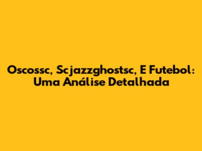 Oscossc, Scjazzghostsc, E Futebol: Uma Análise Detalhada