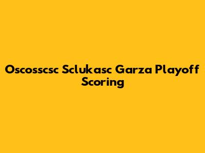 Oscosscsc Sclukasc Garza Playoff Scoring