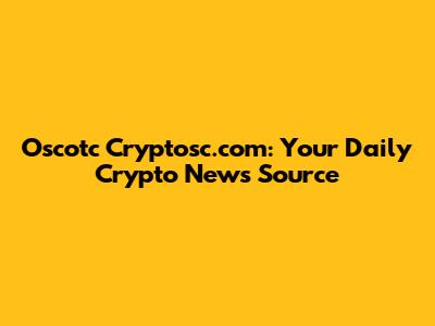 Oscotc Cryptosc.com: Your Daily Crypto News Source
