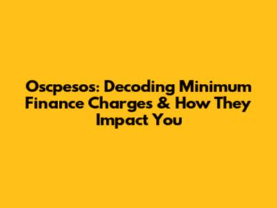 Oscpesos: Decoding Minimum Finance Charges & How They Impact You