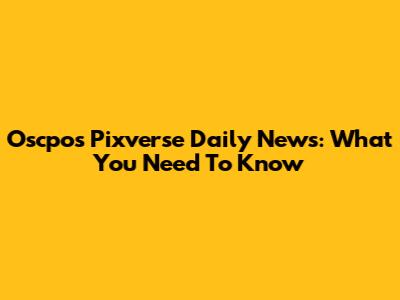 Oscpos Pixverse Daily News: What You Need To Know
