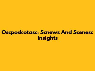 Oscposkotasc: Scnews And Scenesc Insights