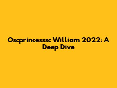 Oscprincesssc William 2022: A Deep Dive