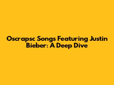 Oscrapsc Songs Featuring Justin Bieber: A Deep Dive