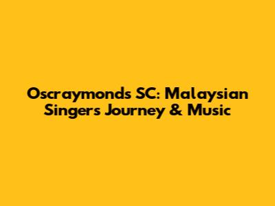 Oscraymonds SC: Malaysian Singer's Journey & Music