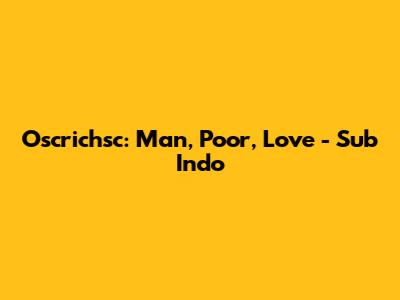 Oscrichsc: Man, Poor, Love - Sub Indo