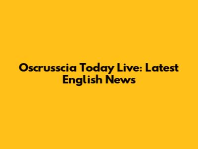 Oscrusscia Today Live: Latest English News