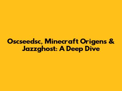 Oscseedsc, Minecraft Origens & Jazzghost: A Deep Dive