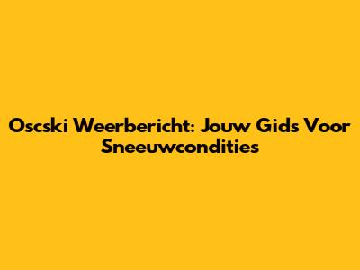 Oscski Weerbericht: Jouw Gids Voor Sneeuwcondities