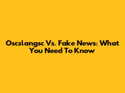 Oscslangsc Vs. Fake News: What You Need To Know