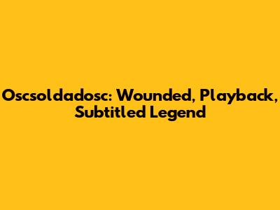 Oscsoldadosc: Wounded, Playback, Subtitled Legend