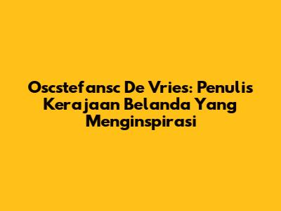 Oscstefansc De Vries: Penulis Kerajaan Belanda Yang Menginspirasi