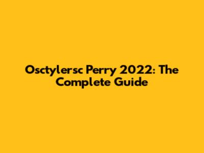 Osctylersc Perry 2022: The Complete Guide
