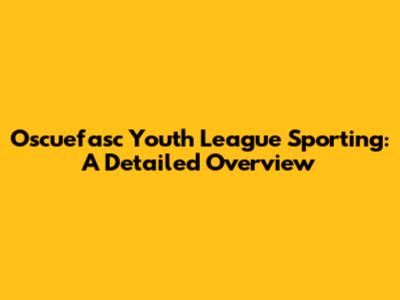 Oscuefasc Youth League Sporting: A Detailed Overview