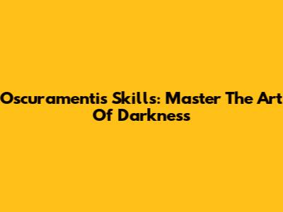 Oscuramentis Skills: Master The Art Of Darkness