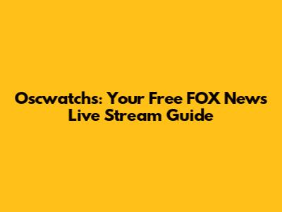 Oscwatchs: Your Free FOX News Live Stream Guide