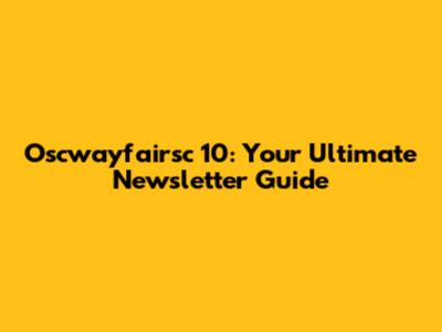 Oscwayfairsc 10: Your Ultimate Newsletter Guide