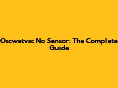 Oscwetvsc No Sensor: The Complete Guide